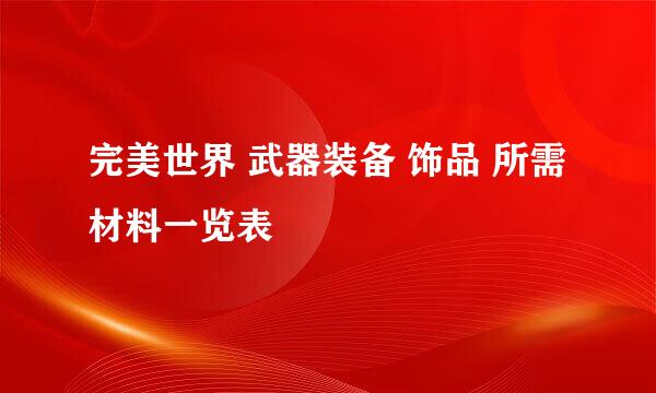 完美世界 武器装备 饰品 所需材料一览表