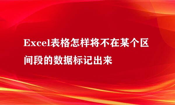Excel表格怎样将不在某个区间段的数据标记出来