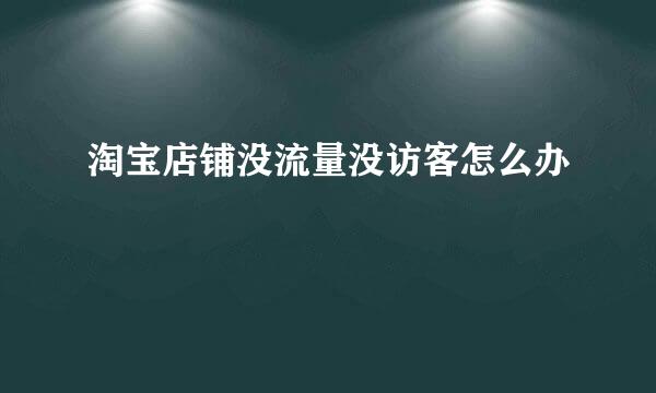 淘宝店铺没流量没访客怎么办