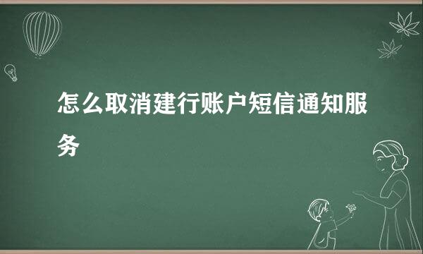 怎么取消建行账户短信通知服务
