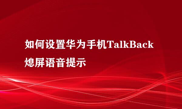 如何设置华为手机TalkBack熄屏语音提示