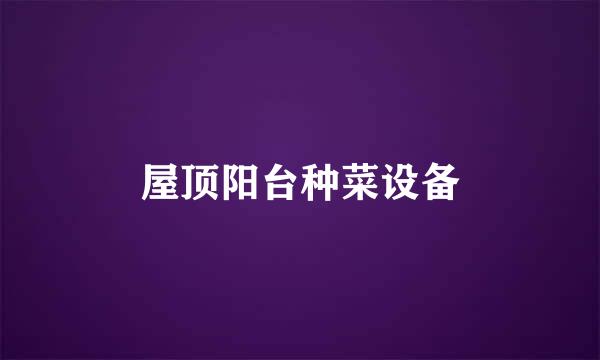 屋顶阳台种菜设备