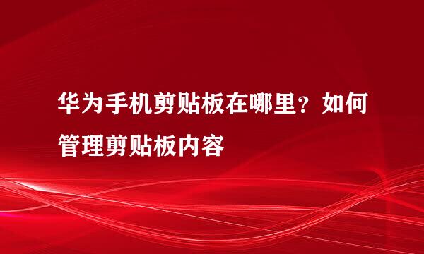 华为手机剪贴板在哪里？如何管理剪贴板内容