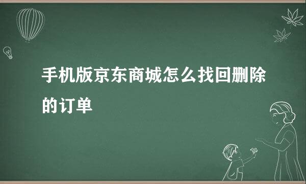 手机版京东商城怎么找回删除的订单