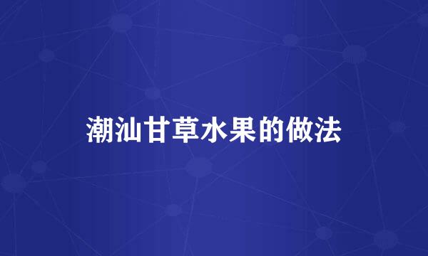 潮汕甘草水果的做法