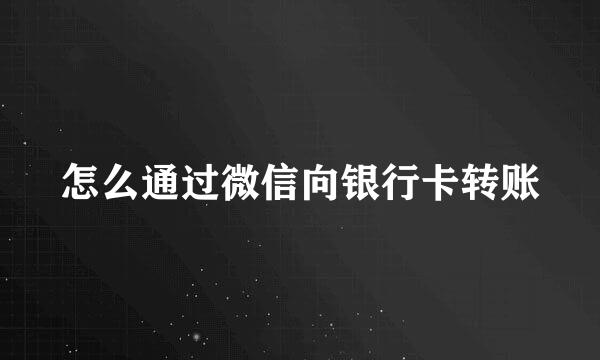 怎么通过微信向银行卡转账