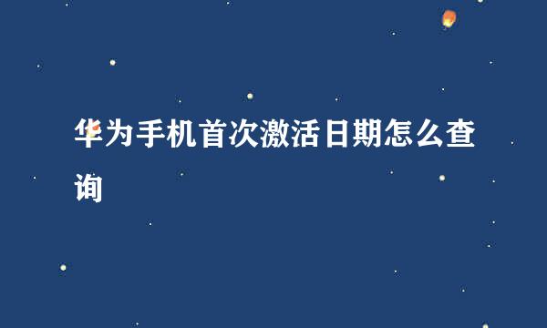华为手机首次激活日期怎么查询