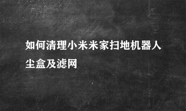 如何清理小米米家扫地机器人尘盒及滤网