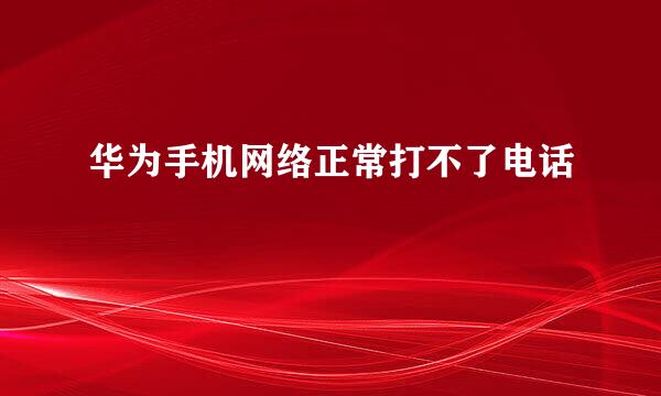华为手机网络正常打不了电话