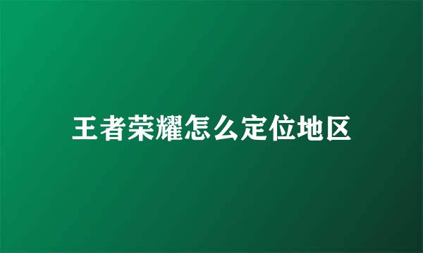 王者荣耀怎么定位地区