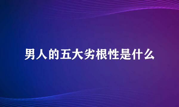 男人的五大劣根性是什么