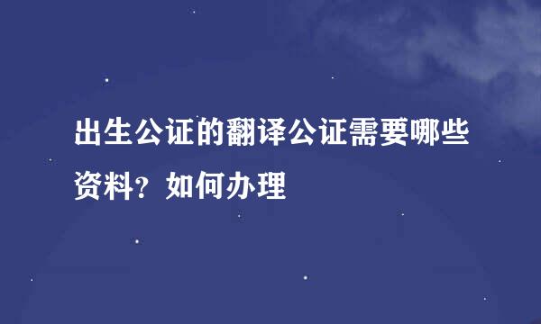 出生公证的翻译公证需要哪些资料？如何办理