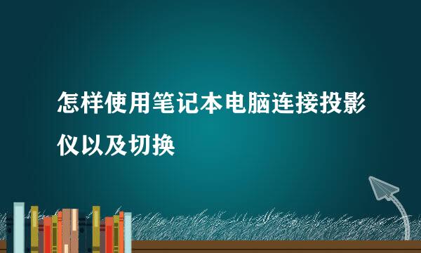 怎样使用笔记本电脑连接投影仪以及切换