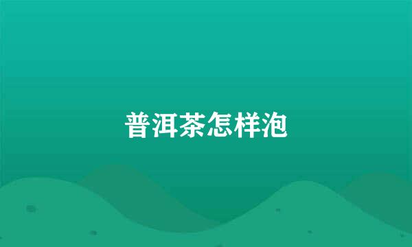 普洱茶怎样泡