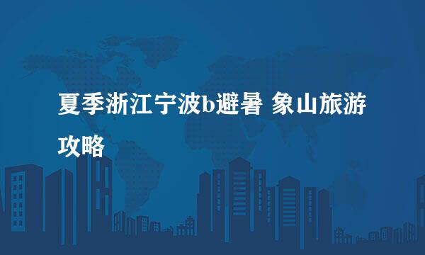 夏季浙江宁波b避暑 象山旅游攻略