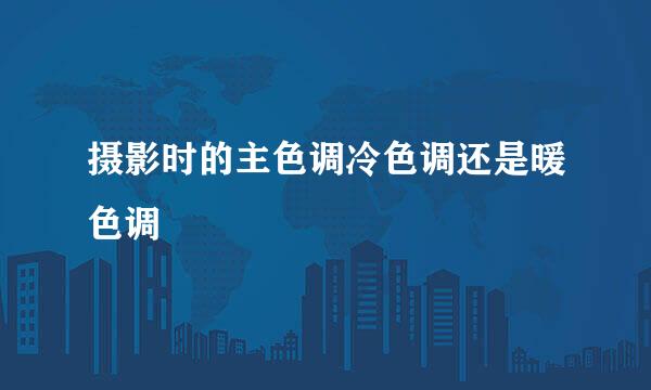 摄影时的主色调冷色调还是暖色调