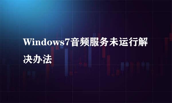 Windows7音频服务未运行解决办法