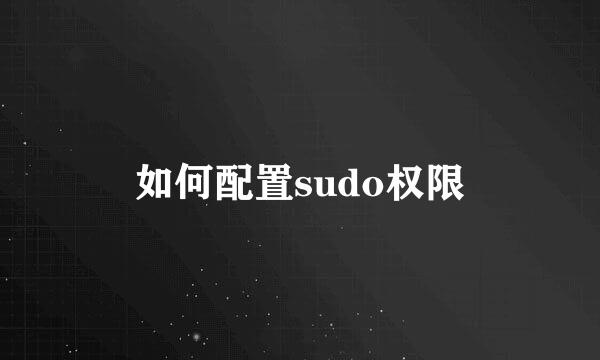 如何配置sudo权限