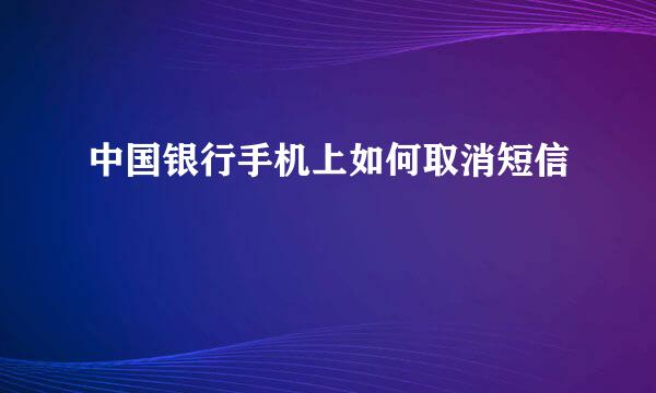 中国银行手机上如何取消短信