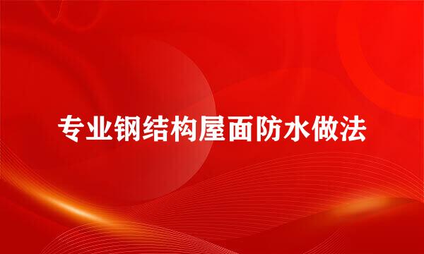 专业钢结构屋面防水做法