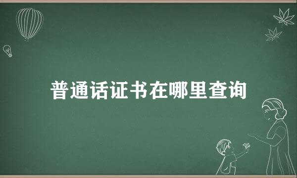 普通话证书在哪里查询