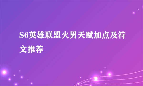 S6英雄联盟火男天赋加点及符文推荐