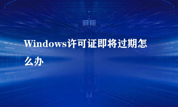 Windows许可证即将过期怎么办