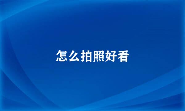 怎么拍照好看
