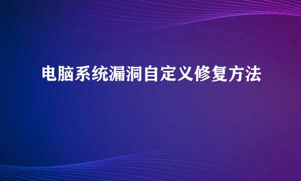 电脑系统漏洞自定义修复方法