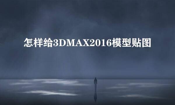 怎样给3DMAX2016模型贴图