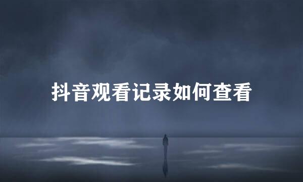 抖音观看记录如何查看