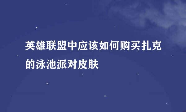 英雄联盟中应该如何购买扎克的泳池派对皮肤