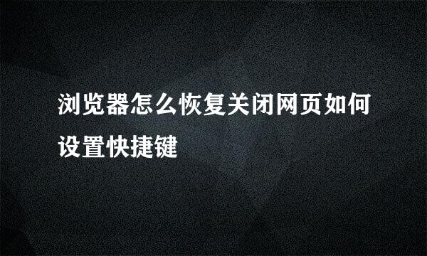 浏览器怎么恢复关闭网页如何设置快捷键