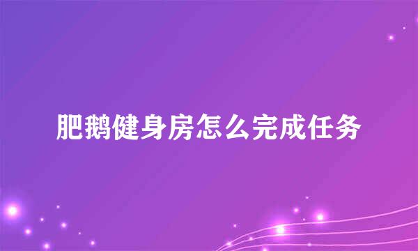 肥鹅健身房怎么完成任务