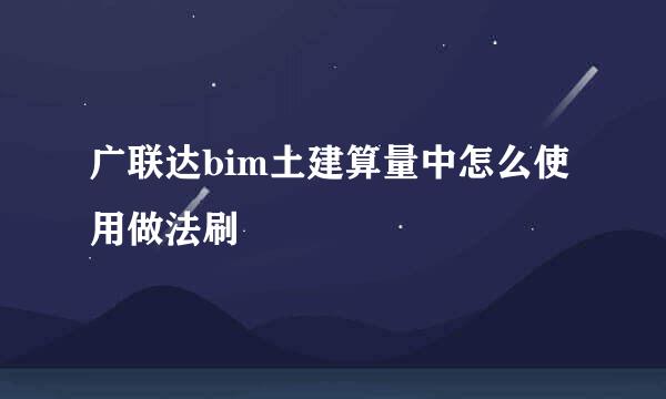 广联达bim土建算量中怎么使用做法刷