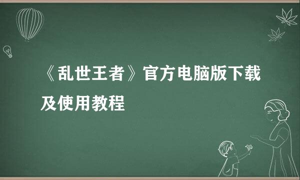 《乱世王者》官方电脑版下载及使用教程