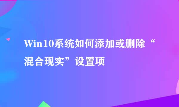 Win10系统如何添加或删除“混合现实”设置项