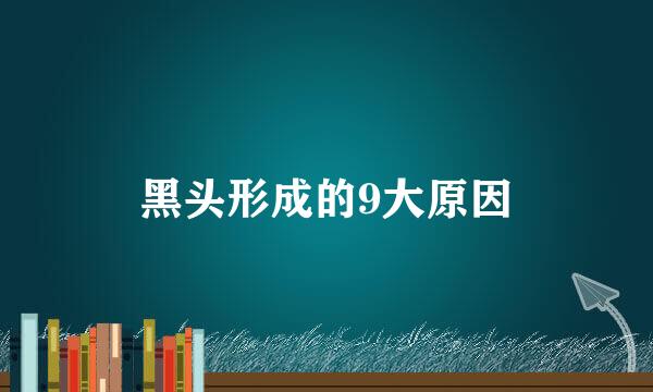黑头形成的9大原因