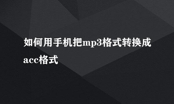 如何用手机把mp3格式转换成acc格式