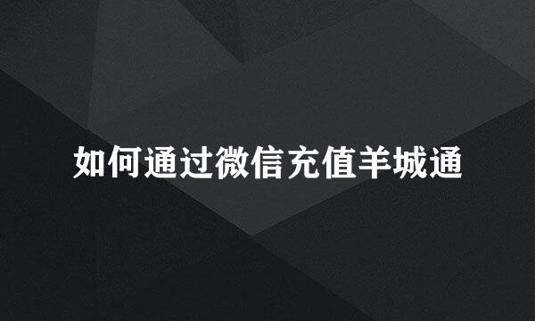 如何通过微信充值羊城通