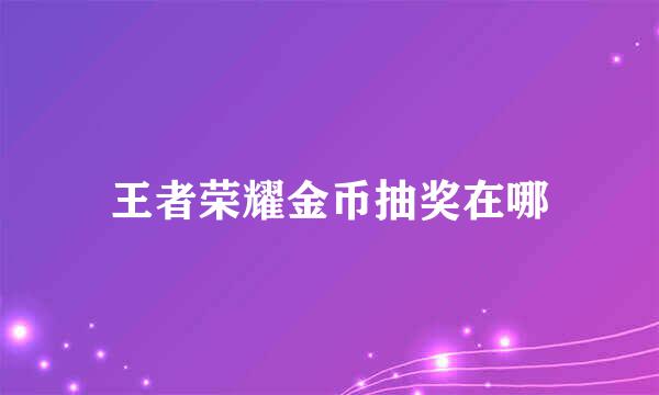 王者荣耀金币抽奖在哪