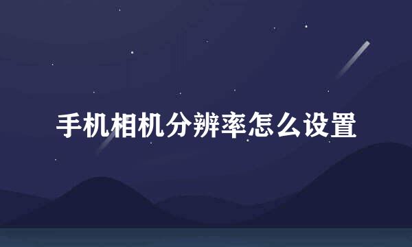 手机相机分辨率怎么设置