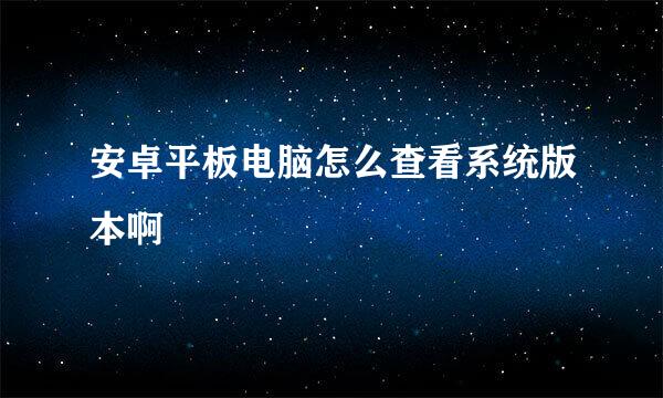 安卓平板电脑怎么查看系统版本啊