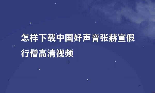 怎样下载中国好声音张赫宣假行僧高清视频