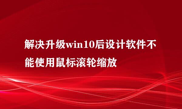 解决升级win10后设计软件不能使用鼠标滚轮缩放