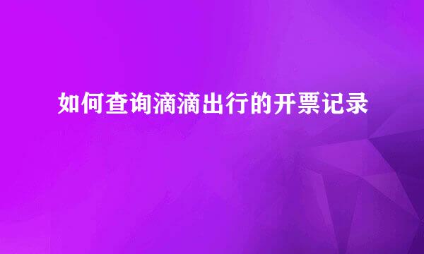 如何查询滴滴出行的开票记录