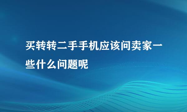 买转转二手手机应该问卖家一些什么问题呢