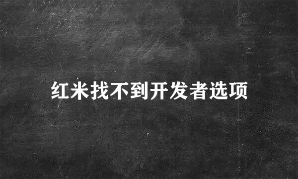 红米找不到开发者选项