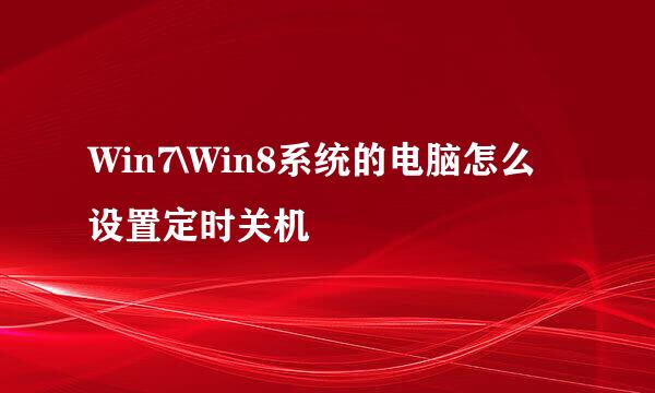 Win7\Win8系统的电脑怎么设置定时关机