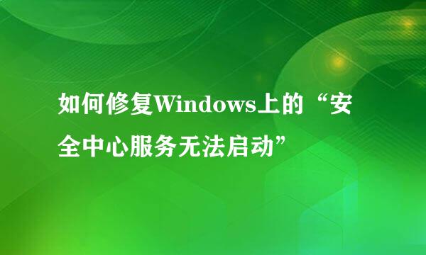 如何修复Windows上的“安全中心服务无法启动”